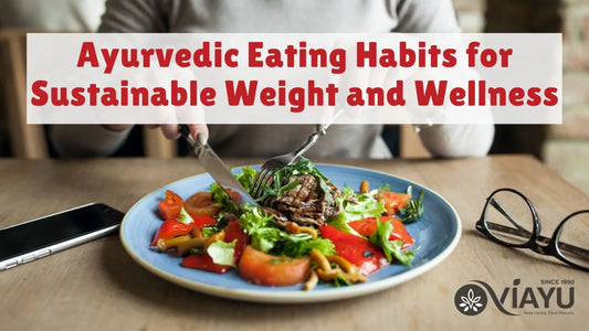 Ayurvedic Eating Habits for Sustainable Weight and Wellness